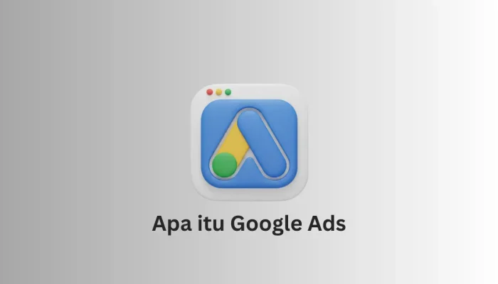 Apa Itu Google Ads: Fungsi, Cara Kerja, dan Jenisnya